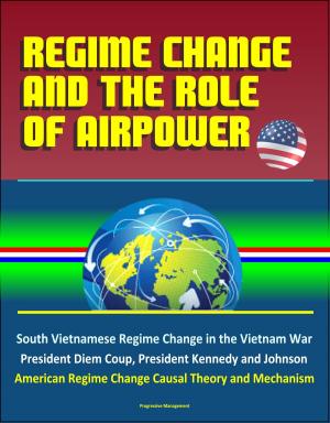 bigCover of the book Regime Change and the Role of Airpower: South Vietnamese Regime Change in the Vietnam War, President Diem Coup, President Kennedy and Johnson, American Regime Change Causal Theory and Mechanism by 