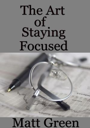 Cover of the book The Art of Staying Focused by Matt Green