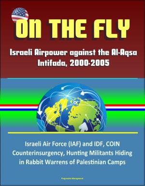 Cover of the book On the Fly: Israeli Airpower against the Al-Aqsa Intifada, 2000-2005 - Israeli Air Force (IAF) and IDF, COIN, Counterinsurgency, Hunting Militants Hiding in Rabbit Warrens of Palestinian Camps by Progressive Management