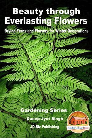 Cover of the book Beauty through Everlasting Flowers: Drying Ferns and Flowers for Winter Decorations by Dueep Jyot Singh