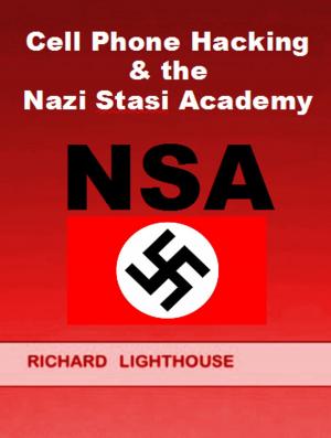 Cover of the book Cell Phone Hacking & the Nazi Stasi Academy (NSA) by Richard Lighthouse