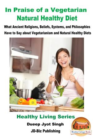 Cover of the book In Praise of a Vegetarian Natural Healthy Diet: What Ancient Religions, Beliefs, Systems, and Philosophies Have to Say about Vegetarianism and Natural Healthy Diets by Molly Davidson