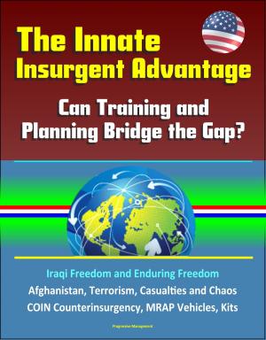 Cover of the book The Innate Insurgent Advantage: Can Training and Planning Bridge the Gap? Iraqi Freedom and Enduring Freedom, Afghanistan, Terrorism, Casualties and Chaos, COIN Counterinsurgency, MRAP Vehicles, Kits by Progressive Management