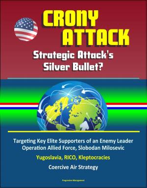 Cover of the book Crony Attack: Strategic Attack's Silver Bullet? Targeting Key Elite Supporters of an Enemy Leader - Operation Allied Force, Slobodan Milosevic, Yugoslavia, RICO, Kleptocracies, Coercive Air Strategy by Progressive Management