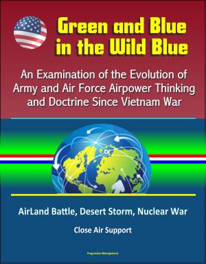 bigCover of the book Green and Blue in the Wild Blue: An Examination of the Evolution of Army and Air Force Airpower Thinking and Doctrine Since Vietnam War - AirLand Battle, Desert Storm, Nuclear War, Close Air Support by 