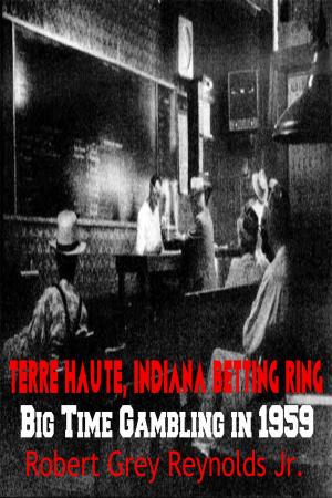 Cover of the book Terre Haute, Indiana Betting Ring Big Time Gambling in 1959 by Robert Grey Reynolds Jr