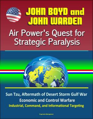 Cover of the book John Boyd and John Warden: Air Power's Quest for Strategic Paralysis - Sun Tzu, Aftermath of Desert Storm Gulf War, Economic and Control Warfare, Industrial, Command, and Informational Targeting by Progressive Management