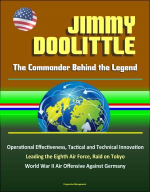 Cover of the book Jimmy Doolittle: The Commander Behind the Legend - Operational Effectiveness, Tactical and Technical Innovation, Leading the Eighth Air Force, Raid on Tokyo, World War II Air Offensive Against Germany by Henry Lowenstein
