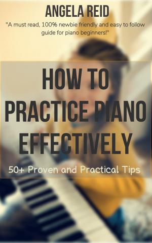 Book cover of How To Practice Piano Effectively: 50+ Proven And Practical Tips