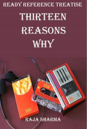 Cover of the book Ready Reference Treatise: Thirteen Reasons Why by Rajkumar Sharma