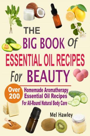 Cover of The Big Book Of Essential Oil Recipes For Beauty: Over 200 Homemade Aromatherapy Essential Oil Recipes For All-Round Natural Body Care