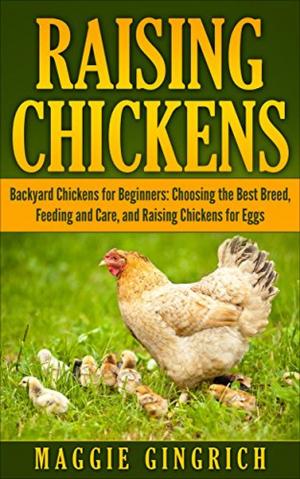 Cover of the book Raising Chickens: Backyard Chickens for Beginners: Choosing the Best Breed, Feeding and Care, and Raising Chickens for Eggs by Keith Hosman