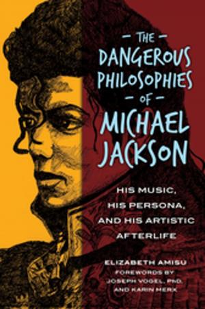 Cover of the book The Dangerous Philosophies of Michael Jackson: His Music, His Persona, and His Artistic Afterlife by Anne DeLong
