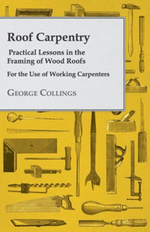 Cover of the book Roof Carpentry - Practical Lessons in the Framing of Wood Roofs - For the Use of Working Carpenters by Anon