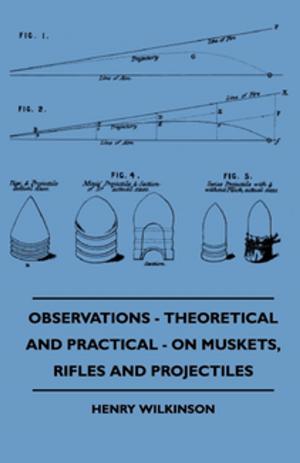 Cover of the book Observations - Theoretical And Practical - On Muskets, Rifles And Projectiles by J. G. Holmstrom