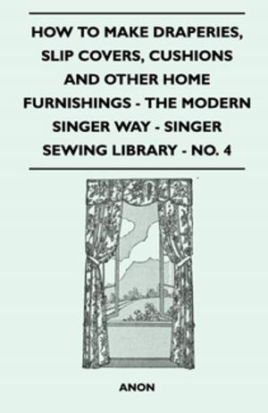 Cover of the book How to Make Draperies, Slip Covers, Cushions and Other Home Furnishings - The Modern Singer Way - Singer Sewing Library - No. 4 by William Chamberlain Strong