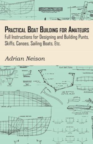 Cover of the book Practical Boat Building for Amateurs: Full Instructions for Designing and Building Punts, Skiffs, Canoes, Sailing Boats, Etc. by Catharine Maria Sedgwick