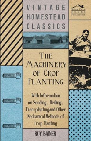 Cover of the book The Machinery of Crop Planting - With Information on Seeding, Drilling, Transplanting and Other Mechanical Methods of Crop Planting by Thomas Burke