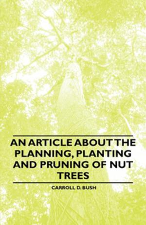 Cover of the book An Article about the Planning, Planting and Pruning of Nut Trees by F. C. Loder-Symonds