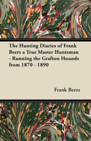 Cover of the book The Hunting Diaries of Frank Beers a True Master Huntsman - Running the Grafton Hounds from 1870 - 1890 by Henry James