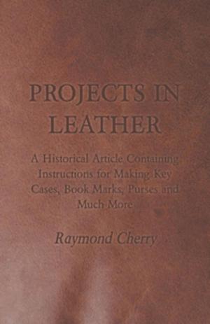 Cover of the book Projects in Leather - A Historical Article Containing Instructions for Making Key Cases, Book Marks, Purses and Much More by Edward Hobbs