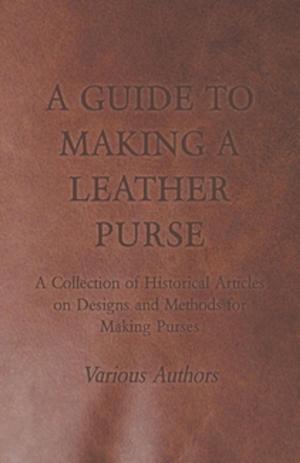 Cover of the book A Guide to Making a Leather Purse - A Collection of Historical Articles on Designs and Methods for Making Purses by Robert E. Howard