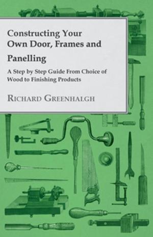 Cover of Constructing Your Own Door, Frames and Panelling - A Step by Step Guide from Choice of Wood to Finishing Products