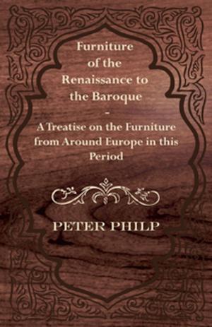 Cover of the book Furniture of the Renaissance to the Baroque - A Treatise on the Furniture from Around Europe in this Period by Janeen Walker