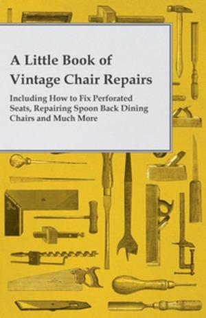 Cover of A Little Book of Vintage Chair Repairs - Including How to Fix Perforated Seats, Repairing Spoon Back Dining Chairs and Much More