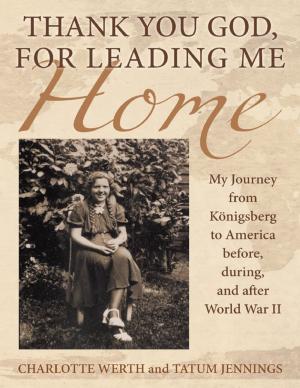 Cover of the book Thank You God, for Leading Me Home: My Journey from Königsberg to America Before, During, and After World War II by Dianne A. Encalade