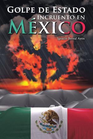 Cover of the book Golpe De Estado Incruento En México by José Saul Velásquez Restrepo