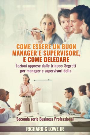 Cover of the book Come essere un buon manager e supervisore, e come delegare by Richard G Lowe Jr