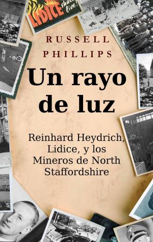 Cover of the book Un rayo de luz. Reinhard Heydrich, Lidice, y los Mineros de North Staffordshire. by Félix Amador Gálvez