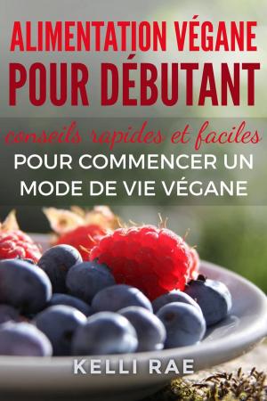 Cover of the book Alimentation végane pour débutant : conseils rapides et faciles pour commencer un mode de vie végane by Of Ellya