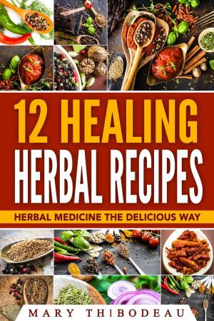 Cover of the book Twelve Healing Herbal Recipes: Herbal Medicine The Delicious Way by Sione Michelson
