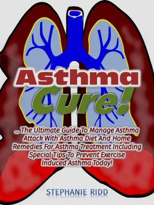 Cover of Asthma Cure! : The Ultimate Guide To Manage Asthma Attack With Asthma Diet And Home Remedies For Asthma Treatment Including Special Tips To Prevent Exercise Induced Asthma Today!