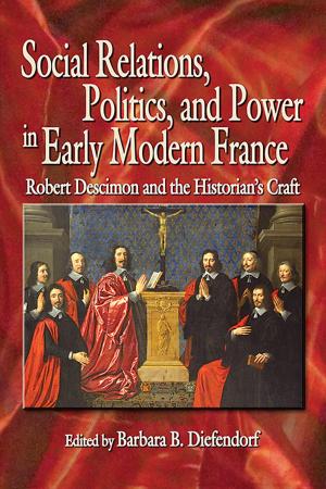Cover of the book Social Relations, Politics, and Power in Early Modern France by Karl Boyd Brooks, Mark W. T. Harvey, Paul Milazzo, Thomas Robertson, Christopher H. Schroeder, Christine Todd Whitman, Michael Grunwald