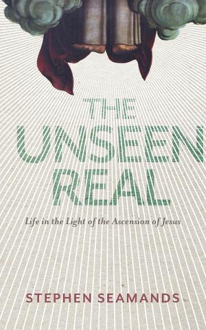 Cover of the book The Unseen Real: Life in the Light of the Ascension of Jesus by John Wesley