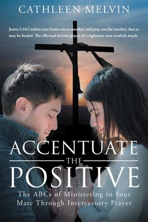 Cover of the book Accentuate the Positive: The ABCs of Ministering to Your Mate Through Intercessory Prayer by Lorna Carroll