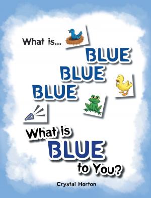 Cover of the book What Is Blue Blue Blue-What is Blue To You by Patricia McKee-Capuccio