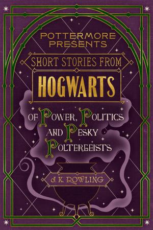 Cover of the book Short Stories from Hogwarts of Power, Politics and Pesky Poltergeists by J.K. Rowling, Olly Moss