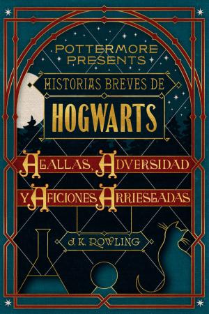 Cover of the book Historias breves de Hogwarts: Agallas, Adversidad y Aficiones Arriesgadas by J.K. Rowling, Olly Moss