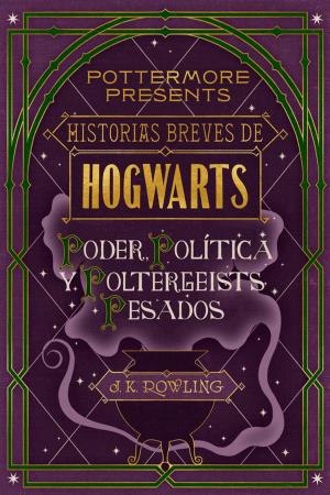Book cover of Historias breves de Hogwarts: Poder, Política y Poltergeists Pesados