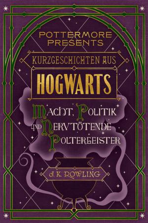 Cover of the book Kurzgeschichten aus Hogwarts: Macht, Politik und nervtötende Poltergeister by J.K. Rowling, Olly Moss