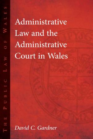 Cover of the book Administrative Law and The Administrative Court in Wales by John Gwynfor Jones