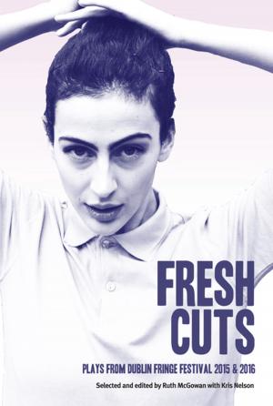 Cover of the book Fresh Cuts: Plays from Dublin Fringe Festival 2015 & 2016 by Victoria Brittain, Nicolas Kent, Richard Norton-Taylor, Gillian Slovo