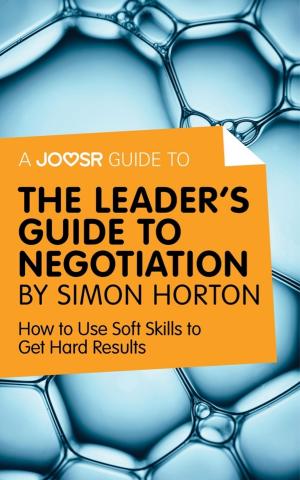 Cover of A Joosr Guide to... The Leader's Guide to Negotiation by Simon Horton: How to Use Soft Skills to Get Hard Results