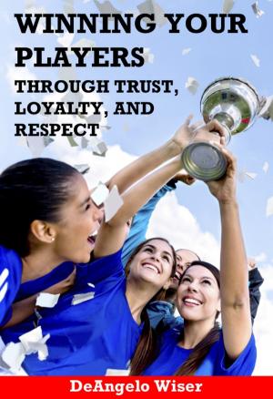Cover of the book Winning Your Players through Trust, Loyalty, and Respect: A Soccer Coach's Guide by Caroline Foster