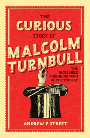 Cover of the book The Curious Story of Malcolm Turnbull, the Incredible Shrinking Man in the Top Hat by Gemma Crisp