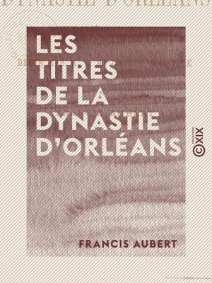 Cover of the book Les Titres de la dynastie d'Orléans - Histoire du régime parlementaire by Maxime du Camp
